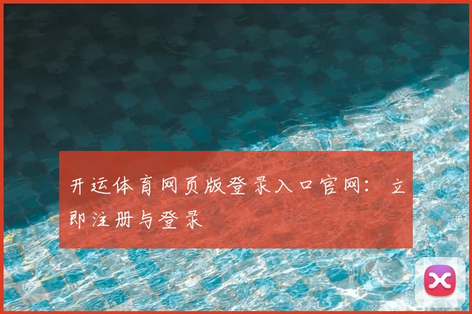 开运体育网页版登录入口官网:立即注册与登录