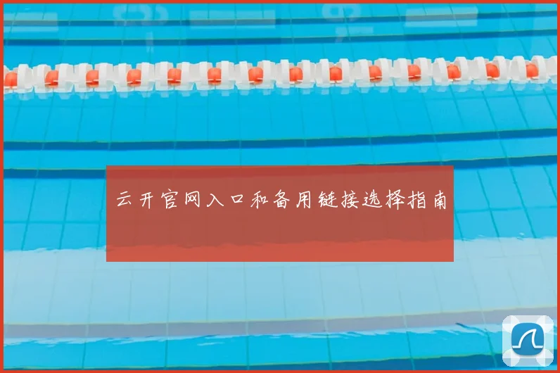 云开官网入口和备用链接选择指南