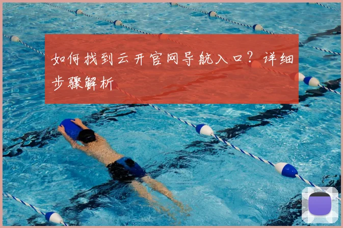 如何找到云开官网导航入口?详细步骤解析