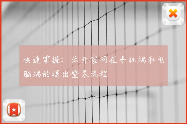 快速掌握：云开官网在手机端和电脑端的退出登录流程