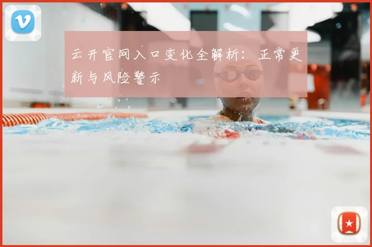 云开官网入口变化全解析:正常更新与风险警示