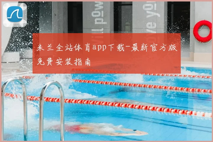 米兰全站体育app下载-最新官方版免费安装指南