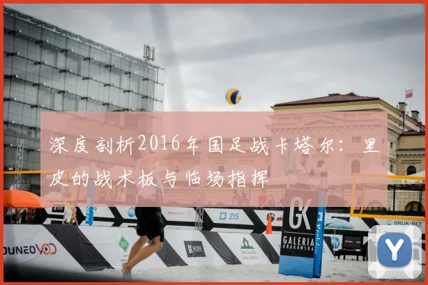 深度剖析2016年国足战卡塔尔:里皮的战术板与临场指挥