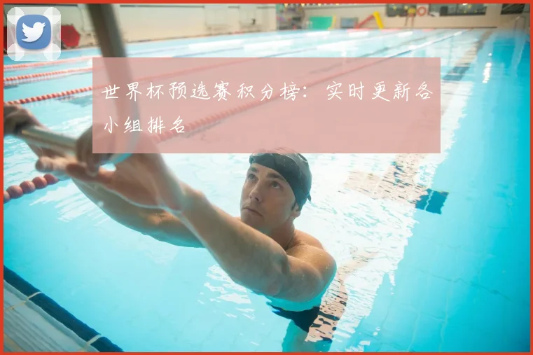 世界杯预选赛积分榜：实时更新各小组排名