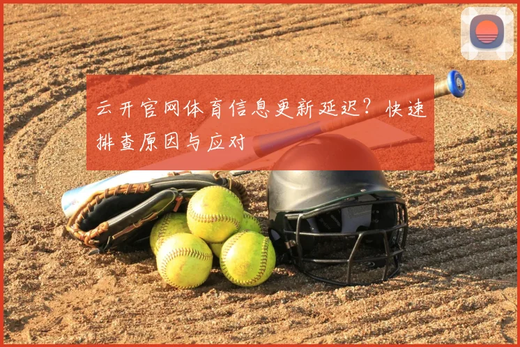 云开官网体育信息更新延迟?快速排查原因与应对