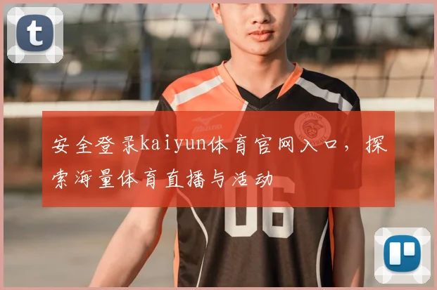 安全登录kaiyun体育官网入口，探索海量体育直播与活动