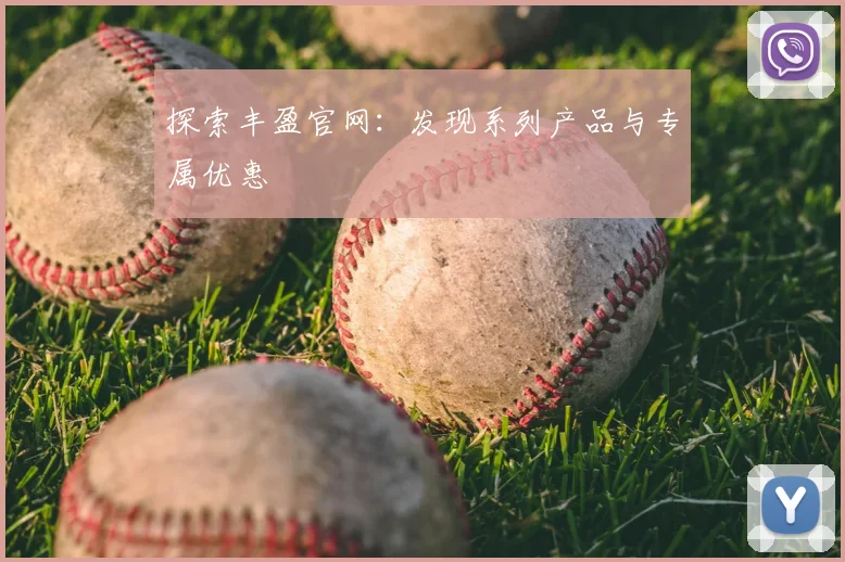 探索丰盈官网:发现系列产品与专属优惠