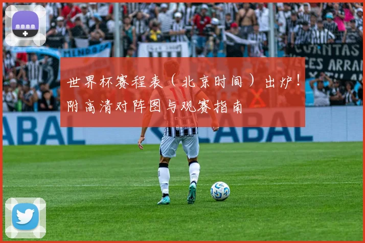 世界杯赛程表(北京时间)出炉!附高清对阵图与观赛指南