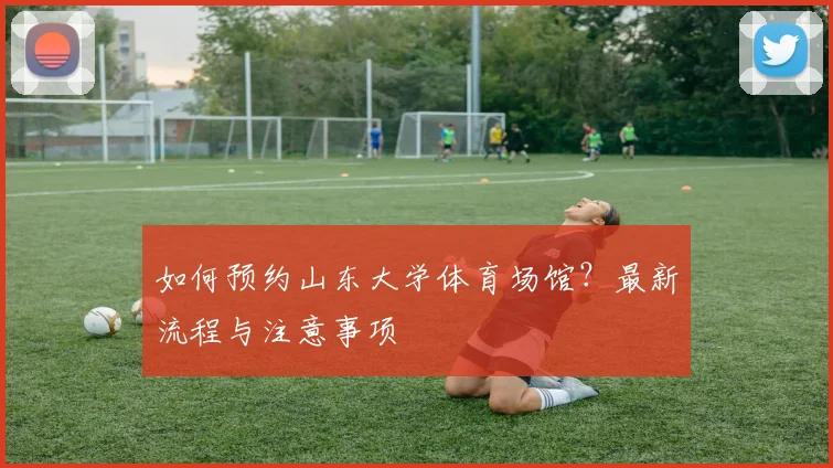 如何预约山东大学体育场馆？最新流程与注意事项