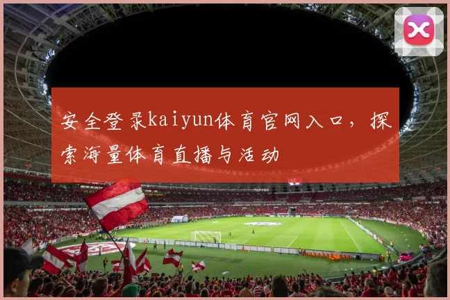 安全登录kaiyun体育官网入口，探索海量体育直播与活动