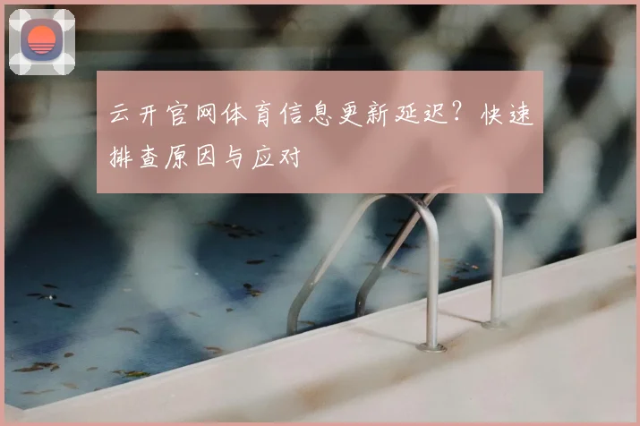 云开官网体育信息更新延迟?快速排查原因与应对