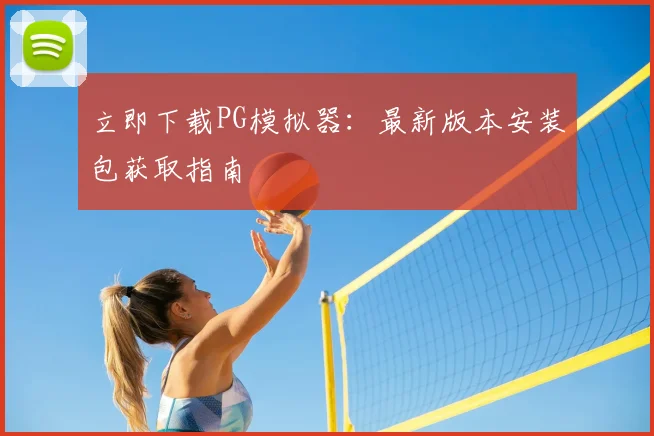 立即下载PG模拟器:最新版本安装包获取指南