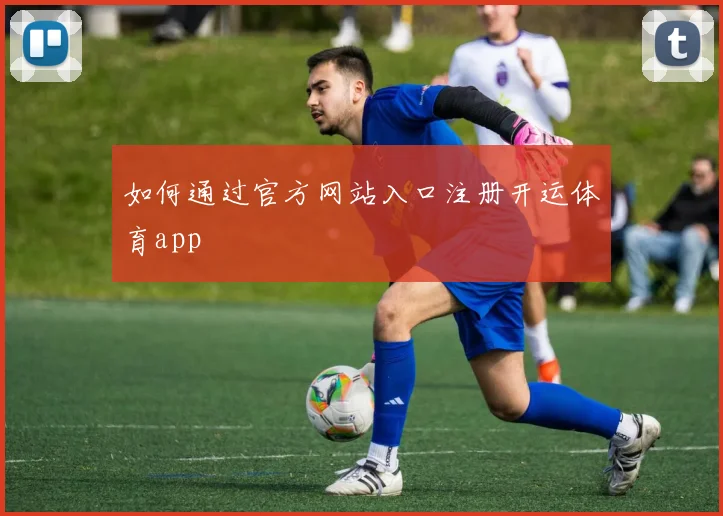 如何通过官方网站入口注册开运体育app