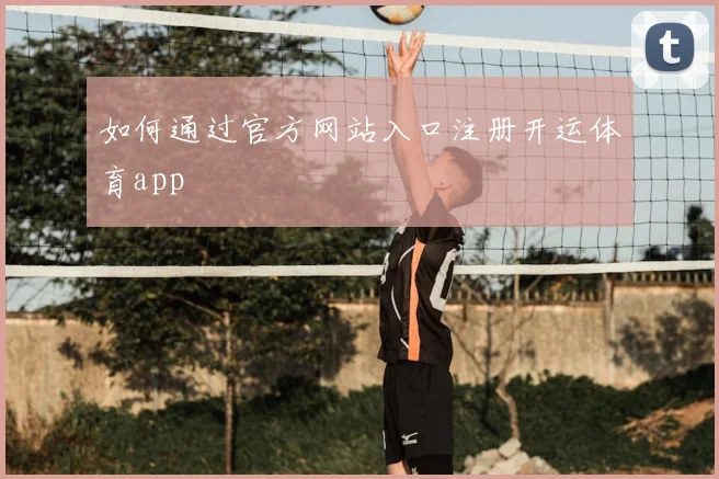 如何通过官方网站入口注册开运体育app