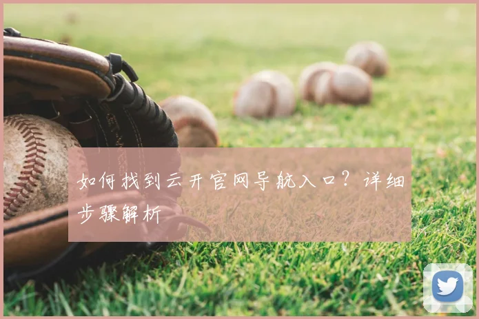 如何找到云开官网导航入口?详细步骤解析
