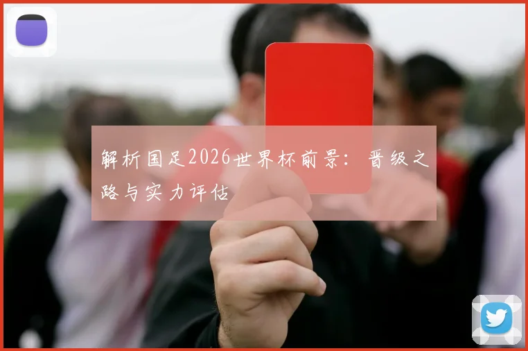 解析国足2026世界杯前景:晋级之路与实力评估