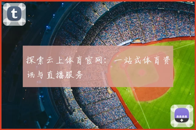 探索云上体育官网：一站式体育资讯与直播服务